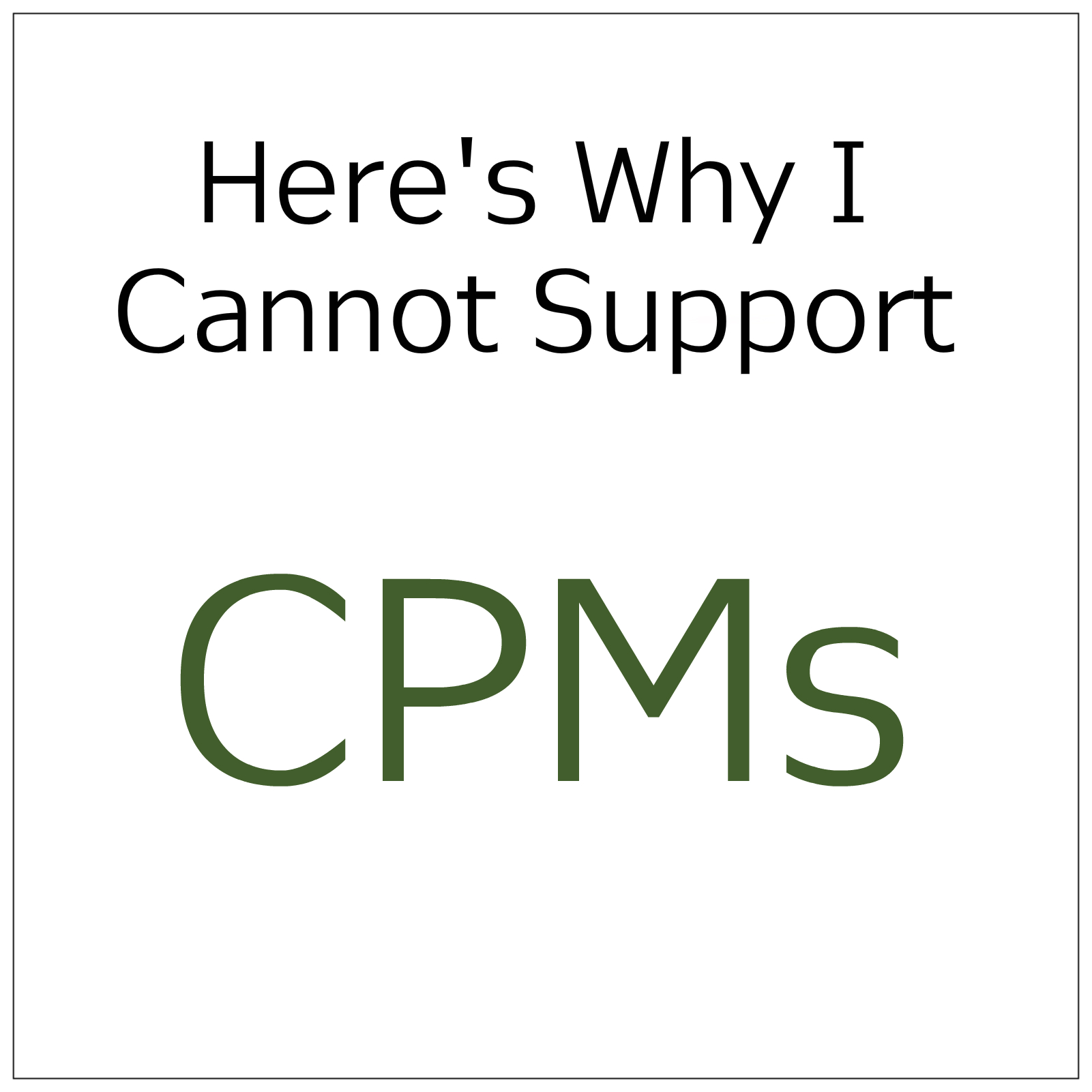Why I Cannot Support CPMs